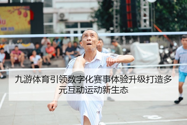 九游体育引领数字化赛事体验升级打造多元互动运动新生态